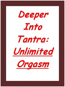 Text Box: Deeper
Into Tantra:  Unlimited Orgasm
